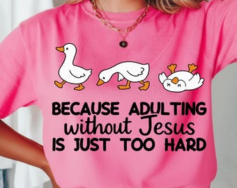 Because Adulting Without Jesus is Just Too Hard Png, Funny Goose Christian PNG, Faith Humor PNG SVG