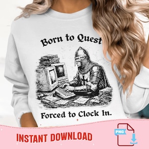 May include: White sweatshirt with a black graphic of a knight in armor at a computer, with the text "Born to Quest" above and "Forced to Clock In" below. The words "Instant Download" are at the bottom.