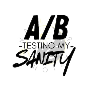 May include: Black and white graphic design with the text "A/B - TESTING MY - SANITY". The text is in a bold, sans-serif font, with the word "SANITY" in a cursive font. The background is white.