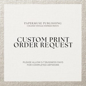 May include: A square graphic with a textured off-white background featuring black text that reads PAPERMUSE PUBLISHING CURATED VINTAGE INSPIRED PRINTS, CUSTOM PRINT ORDER REQUEST, and PLEASE ALLOW 5-7 BUSINESS DAYS FOR COMPLETED ARTWORK.