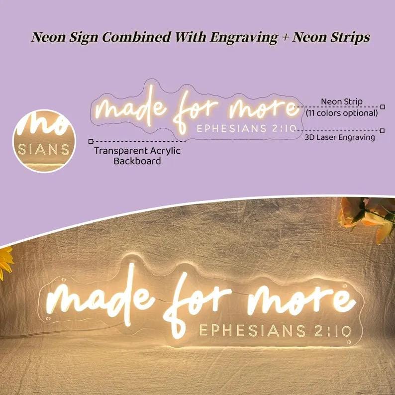 May include: A neon sign on a transparent acrylic backboard featuring the text made for more EPHESIANS 2:10. The design combines illuminated neon strips with 3D laser engraving. The sign emits a warm glow and includes labels for neon strip and backboard.
