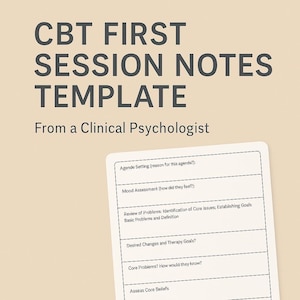 May include: A CBT First Session Notes Template from a Clinical Psychologist. The template includes sections for agenda setting, mood assessment, review of problems, desired changes, core problems, and core beliefs.