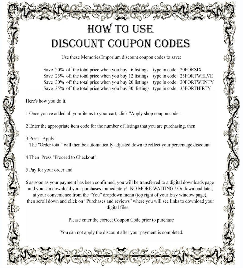 May include: Black and white text on a white background with a decorative black border. The text explains how to use discount coupon codes for purchases on Etsy. The text includes the coupon codes for different purchase amounts.  The text also explains how to apply the coupon code and how to download digital files.