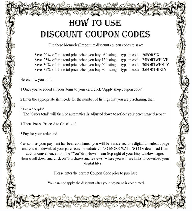 May include: Black and white text on a white background with a decorative black border. The text explains how to use discount coupon codes for purchases on Etsy. The text includes the coupon codes for different purchase amounts.  The text also explains how to apply the coupon code at checkout.