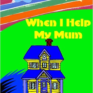 May include: A vibrant illustration with the text "When I Help My Mum." The image shows a yellow house with a blue roof and trim, a green background, a smiling sun, and a rainbow-striped sky with birds.