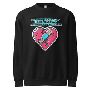 Healing Heart - Broken Yesterday, Healing Today, Stronger Tomorrow -Unisex premium crew neck sweatshirt Wear after the breakup or loss.