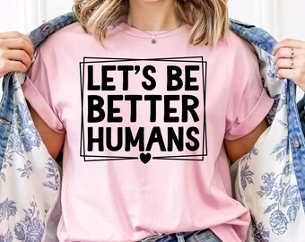 Let’s Be Better Humans SVG PNG, Kindness Positivity Motivational Quotes Tshirt Digital Download
