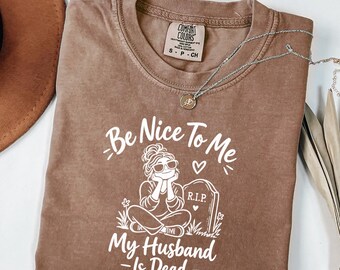 Comfort Colors® Be Nice To Me My Husband Is Dead Tee Widow Shirt Bereavement Gift Grief Shirt Loss Of Husband Shirt Sad Shirt Gift