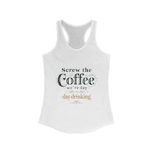 Screw the Coffee Tank Top: Funny Day Drinking Racerback Shirt