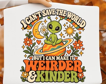 I Can't Save the World But I Can Make It Weirder & Kinder PNG, Funny Kindness Quote, Retro Alien Sublimation Design