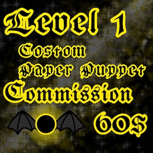 May include: A digital graphic with the text "Level 1 Custom Paper Puppet Commission" in yellow gothic lettering. A bat and a circle are below the text, with the price "60$" in yellow.