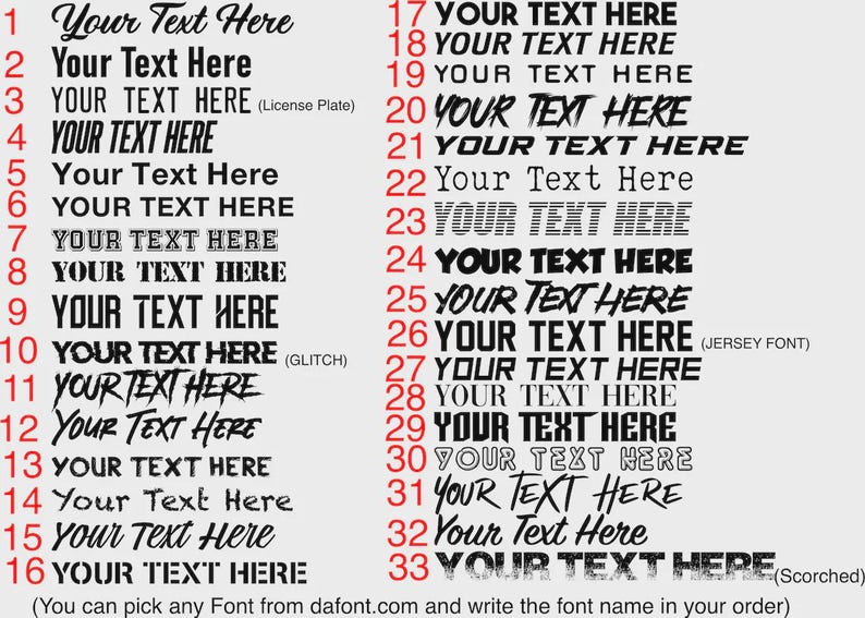 May include: A graphic featuring various text styles, each labeled with "Your Text Here." The fonts range from classic to modern, including "License Plate," "Glitch," and "Jersey Font" styles. The image also includes the text: "(You can pick any Font from dafont.com and write the font name in your order)."