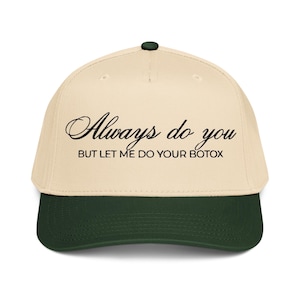 May include: A baseball cap with a cream-colored crown and a dark green brim. The cap features the text "Always do you BUT LET ME DO YOUR BOTOX" in black script. The cap has a dark green button on top.