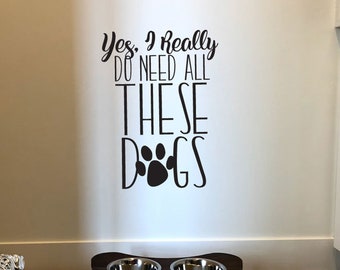 Dog Wall Decal - Yes I really do need all these dogs - Wall Sticker - Dog Lover Gift Idea - Dog Decor - Vinyl Lettering BC868