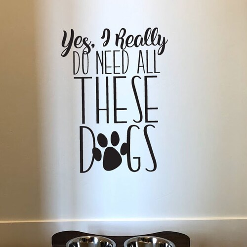 Dog Wall Decal Yes I Really Do Need All These Dogs Wall Etsy