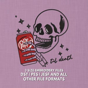 May include: An embroidered design featuring a skull holding a Dr. Pepper can. The can is red with white text. The phrase "til death" is written below the skull. The image also includes text: "3 SIZE EMBROIDERY FILES DST I PES I JESF AND ALL OTHER FILE FORMATS."