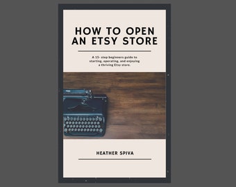 How to Open an Etsy Store / A 15-Step Beginners Guide to Starting, Operating, and Enjoying a Thriving Etsy Store /Seller Guidebook Ebook PDF