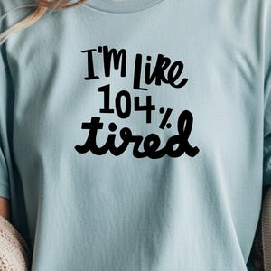 I'm Like 104% Tired T-Shirt - Funny Sarcastic Graphic Tee
