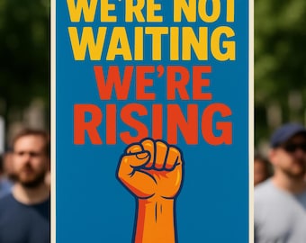 May include: A blue sign with the words "WE'RE NOT WAITING WE'RE RISING" in yellow and orange. An orange fist graphic is at the bottom. The sign is held up in front of a crowd of people.