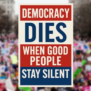 May include: A poster with the words "DEMOCRACY DIES WHEN GOOD PEOPLE STAY SILENT" in bold white and blue text against a red and cream background. The background is blurred, suggesting a crowd.