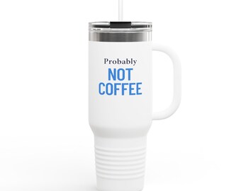 May include: White travel mug with a handle and a straw. The mug has the words "Probably NOT COFFEE" printed in blue. The mug is designed to keep beverages hot or cold. The mug is approximately 10 inches tall.