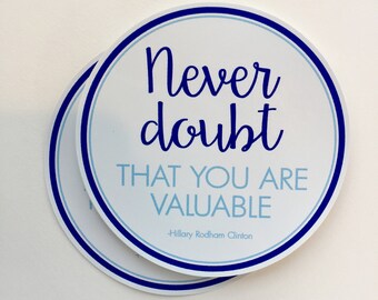 Never doubt that you are valuable Hillary quote vinyl sticker