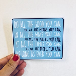 May include: A blue and white motivational quote sticker with the text "Do all the good you can. By all the means you can. In all the ways you can. In all the places you can. At all the times you can. To all the people you can. As long as ever you can."