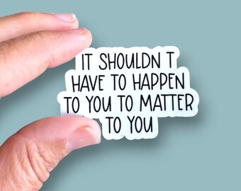 it shouldn't have to happen to you to matter to you small phone case or water bottle sized vinyl sticker