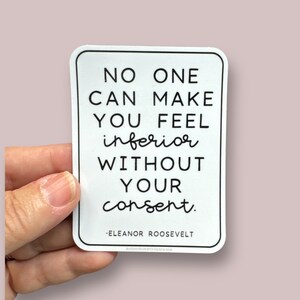 May include: White sticker with black text that reads "No one can make you feel inferior without your consent." -Eleanor Roosevelt.