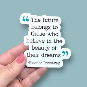 May include: A white sticker with a black quote that reads "The future belongs to those who believe in the beauty of their dreams."  The quote is attributed to Eleanor Roosevelt.