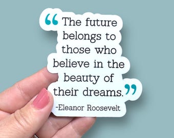 The future belongs to those who believe in the beauty of their dreams, Eleanor Roosevelt quote, waterproof vinyl sticker
