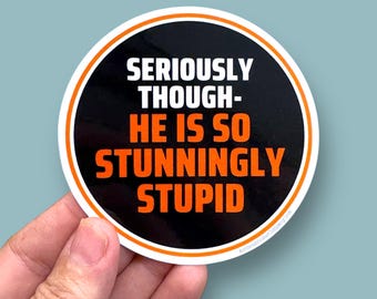 seriously though he is so stunningly stupid waterproof vinyl sticker