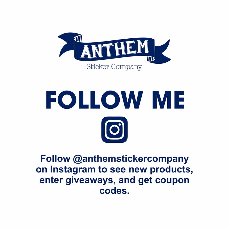May include: A blue and white logo for Anthem Sticker Company with the text "ANTHEM Sticker Company" and a blue ribbon with the word "ANTHEM" in white. The text "FOLLOW ME" is in blue below the logo. An Instagram icon is below the text. The text "Follow @anthemstickercompany on Instagram to see new products, enter giveaways, and get coupon codes." is below the icon.