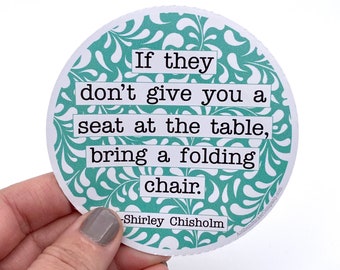 If they don’t give you a seat at the table Shirley Chisholm quote vinyl sticker