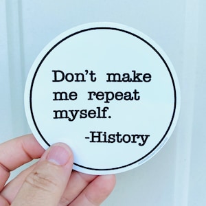 May include: White round sticker with black text that reads "Don't make me repeat myself. -History".