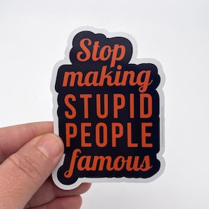 stop making stupid people famous vinyl sticker