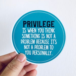 May include: A round sticker with a teal background and white text that reads "PRIVILEGE IS WHEN YOU THINK SOMETHING IS NOT A PROBLEM BECAUSE IT'S NOT A PROBLEM TO YOU PERSONALLY."