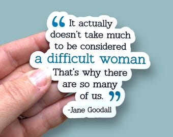 It actually doesn't take much to be considered a difficult woman, Jane Goodall quote, waterproof vinyl sticker