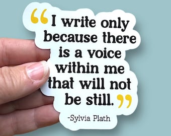 May include: White sticker with black text that reads "I write only because there is a voice within me that will not be still."  The text is enclosed in yellow quotation marks.  The sticker also includes the text "Sylvia Plath" in black.