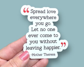 May include: White sticker with a quote by Mother Teresa: "Spread love everywhere you go. Let no one ever come to you without leaving happier."