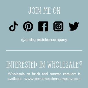 May include: A graphic with the text "JOIN ME ON" and social media icons for TikTok, Pinterest, Facebook, Instagram, and Twitter. The text "@anthemstickercompany" is below the icons. The text "INTERESTED IN WHOLESALE?" is below a line. The text "Wholesale to brick and mortar retailers is available. www.anthemstickercompany.com" is below the text "INTERESTED IN WHOLESALE?"