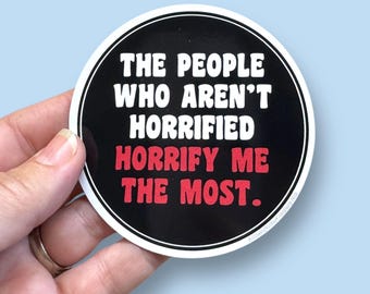 the people who aren't horrified horrify me the most, anti maga sticker, resist sticker, waterproof vinyl sticker