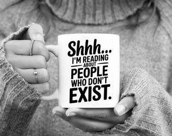 Shh... I'm Reading About People Who Don't Exist Ceramic Mug, Book Club Mug, 11 oz or 15 oz Mug, Funny Reader Gift Idea, Writer Gift Idea