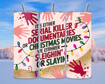 May include: A stainless steel tumbler with a humorous design. The tumbler features the text "IT'S EITHER SERIAL KILLER DOCUMENTARIES OR CHRISTMAS MOVIES, WE EITHER SLEIGHIN' OR SLAYIN!" in red, green, and white. The design includes handprints and Christmas lights.