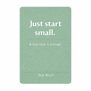 以下が含まれることがあります： 角が丸い長方形のカードで、「Just start small.」と「A tiny step is enough.」というテキストが、テクスチャ加工された薄緑色の背景に白で表示されています。「Task Reset」という言葉が一番下にあります。