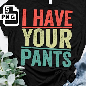 May include: Black t-shirt with the text "I HAVE YOUR PANTS" in red, yellow, and teal. The shirt has a crew neck and short sleeves. A "5 PNG" file icon is in the upper left corner.