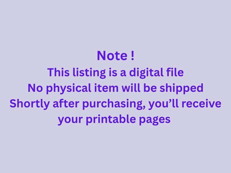 Puede incluir: Un gr&aacute;fico digital de color violeta claro con texto en violeta oscuro que dice: Note ! This listing is a digital file. No physical item will be shipped. Shortly after purchasing, you&rsquo;ll receive your printable pages. El texto est&aacute; centrado.