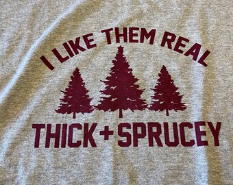 I like them real thick and sprucey tee shirt