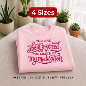 May include: A light pink crewneck sweatshirt featuring dark pink embroidered text that reads "YOU ARE about to exceed THE LIMITS OF MY medication". The image includes a red rectangular label stating "4 Sizes" and a list of file formats: DST, PES, JEF, EXP, HUS, SEW, VP3, and XXX.
