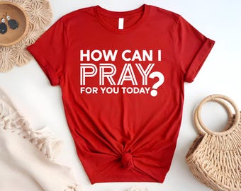 Motivational Shirt, How Can I Pray For You Today Shirt, Christian Shirt, Christian Shirt, Pray Shirt, Faith Shirt, Religious Shirt